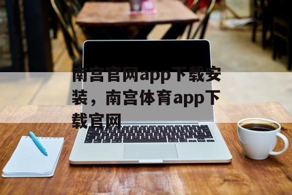 南宫官网app下载安装，南宫体育app下载官网