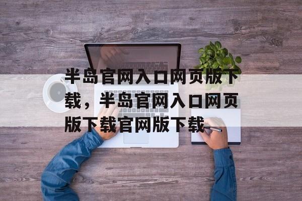 半岛官网入口网页版下载，半岛官网入口网页版下载官网版下载